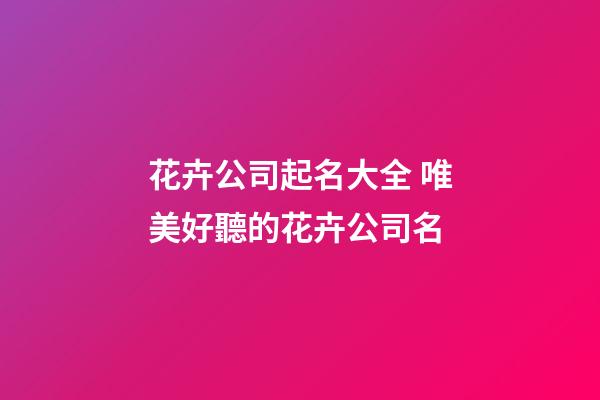 花卉公司起名大全 唯美好聽的花卉公司名